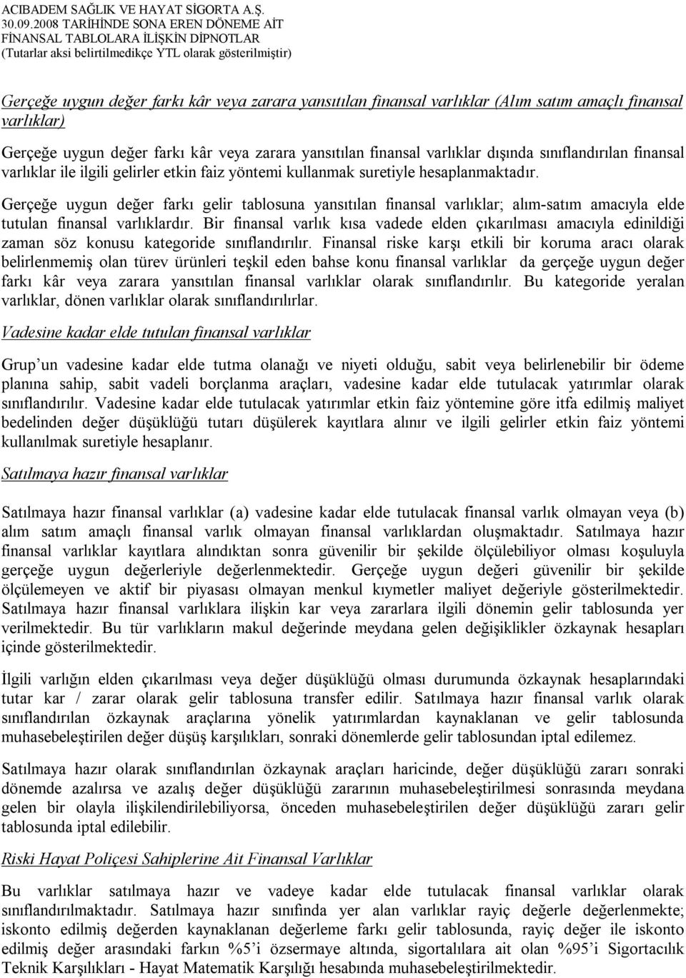 Gerçeğe uygun değer farkı gelir tablosuna yansıtılan finansal varlıklar; alım-satım amacıyla elde tutulan finansal varlıklardır.