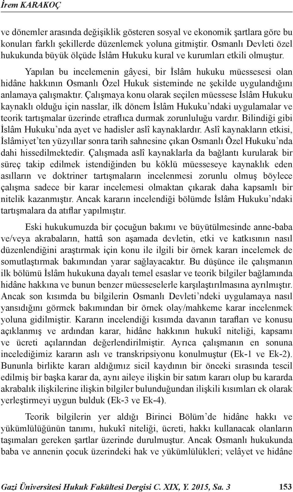 Yapılan bu incelemenin gâyesi, bir İslâm hukuku müessesesi olan hidâne hakkının Osmanlı Özel Hukuk sisteminde ne şekilde uygulandığını anlamaya çalışmaktır.