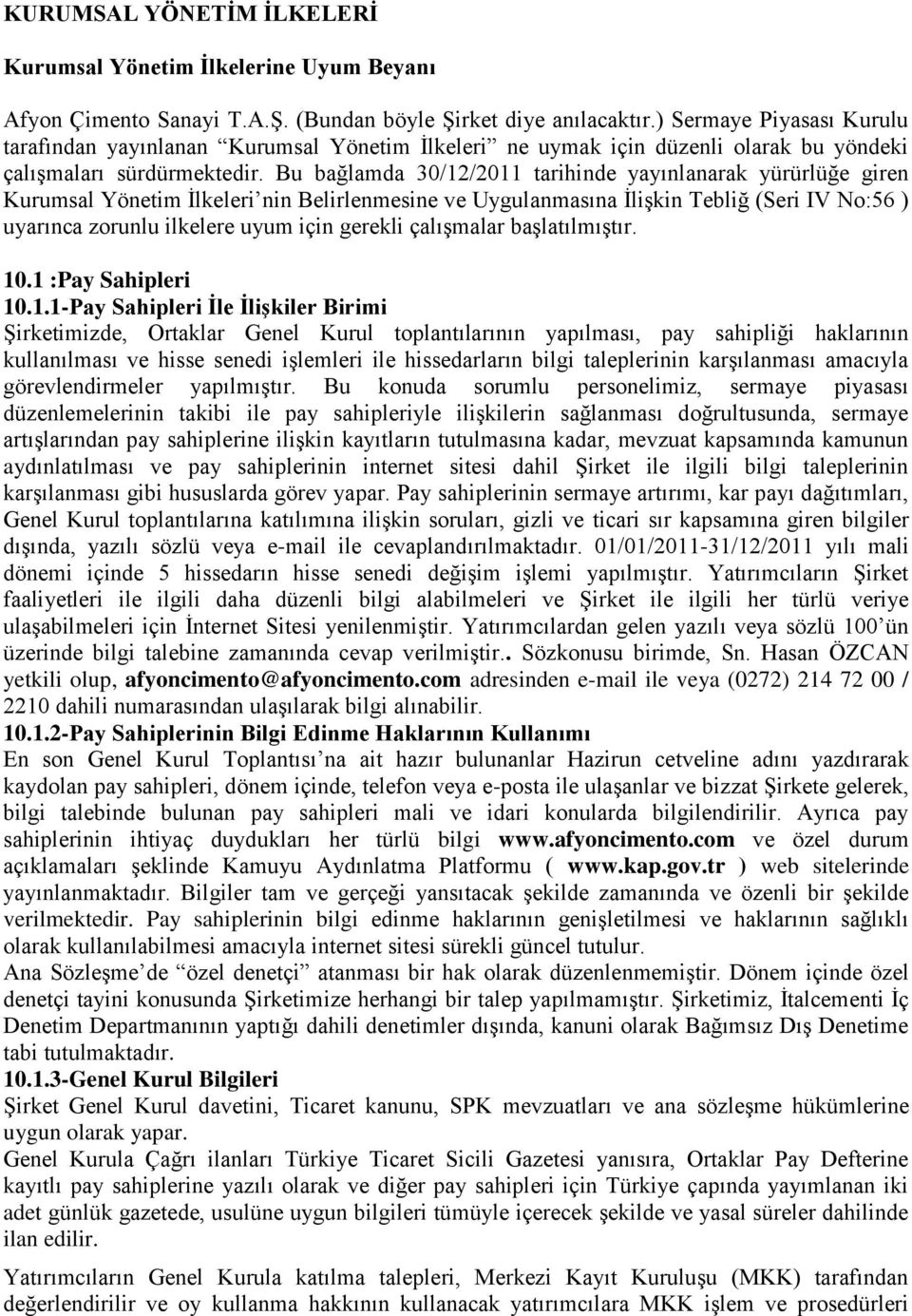 Bu bağlamda 30/12/2011 tarihinde yayınlanarak yürürlüğe giren Kurumsal Yönetim İlkeleri nin Belirlenmesine ve Uygulanmasına İlişkin Tebliğ (Seri IV No:56 ) uyarınca zorunlu ilkelere uyum için gerekli