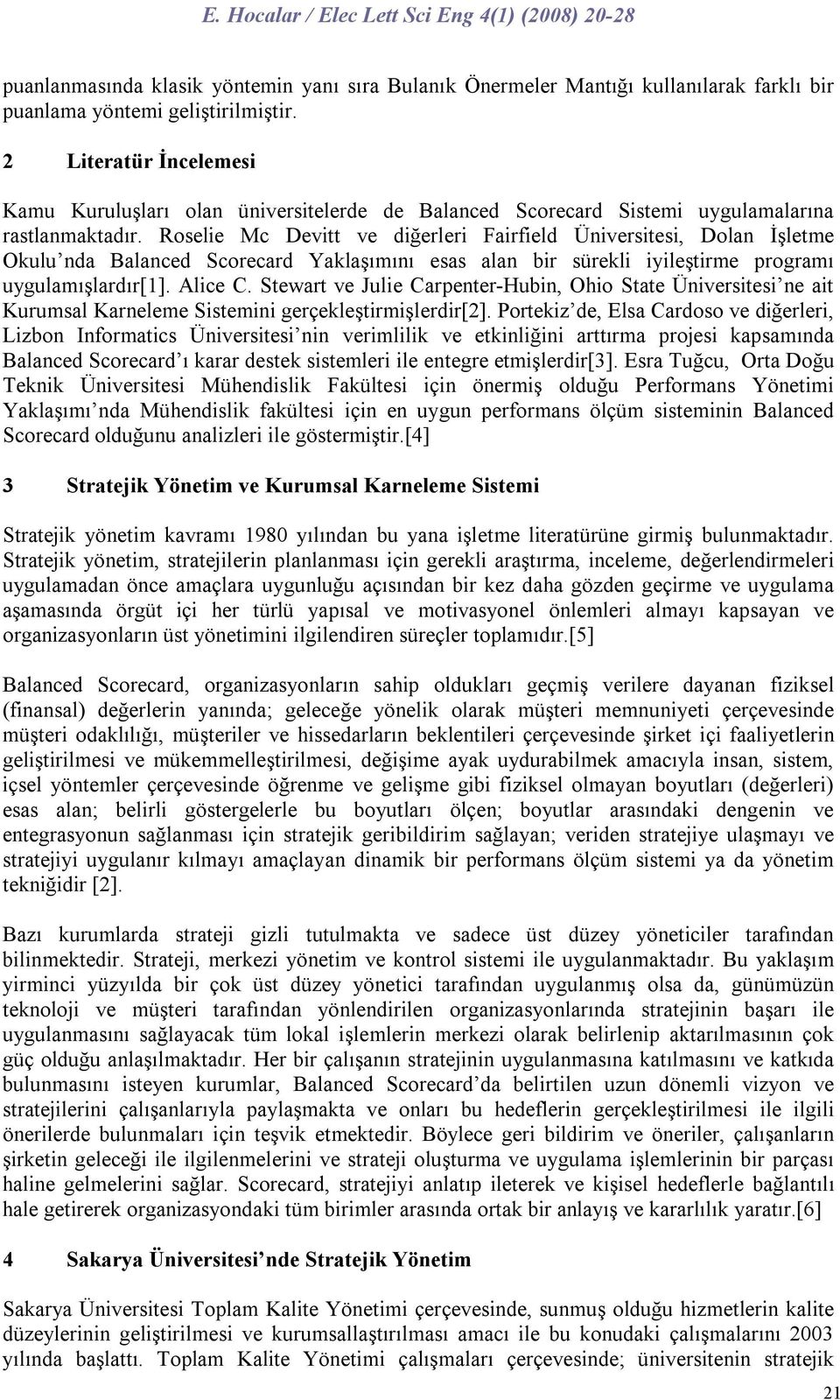 Roselie Mc Devitt ve diğerleri Fairfield Üniversitesi, Dolan İşletme Okulu nda Balanced Scorecard Yaklaşımını esas alan bir sürekli iyileştirme programı uygulamışlardır[1]. Alice C.