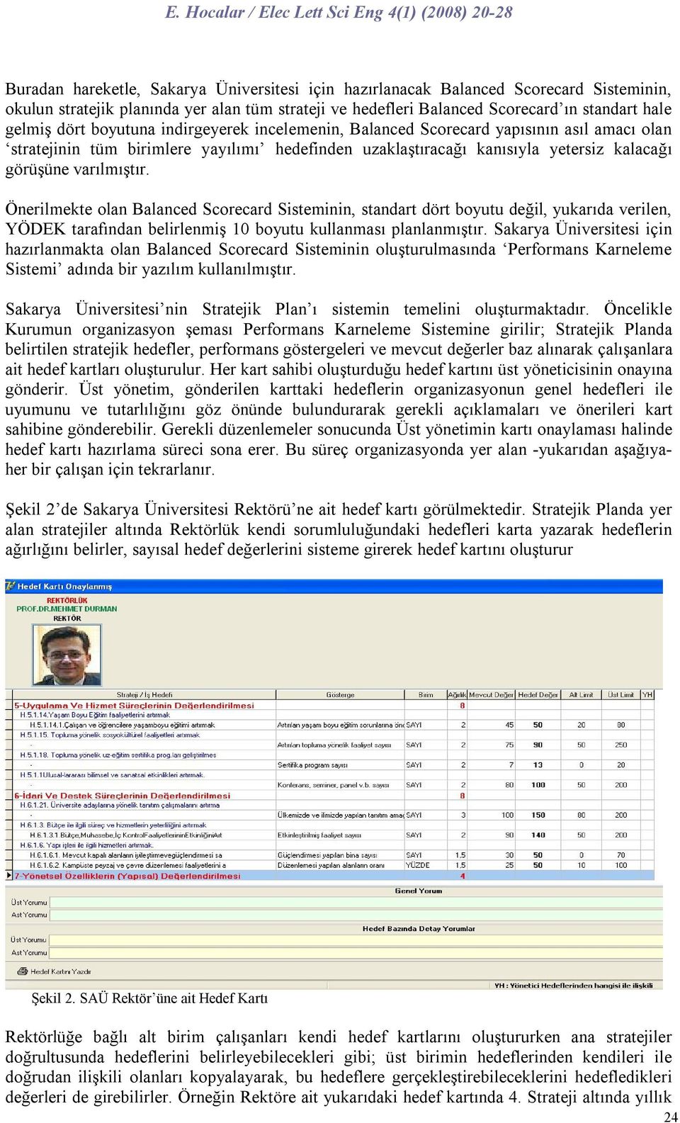 Önerilmekte olan Balanced Scorecard Sisteminin, standart dört boyutu değil, yukarıda verilen, YÖDEK tarafından belirlenmiş 10 boyutu kullanması planlanmıştır.