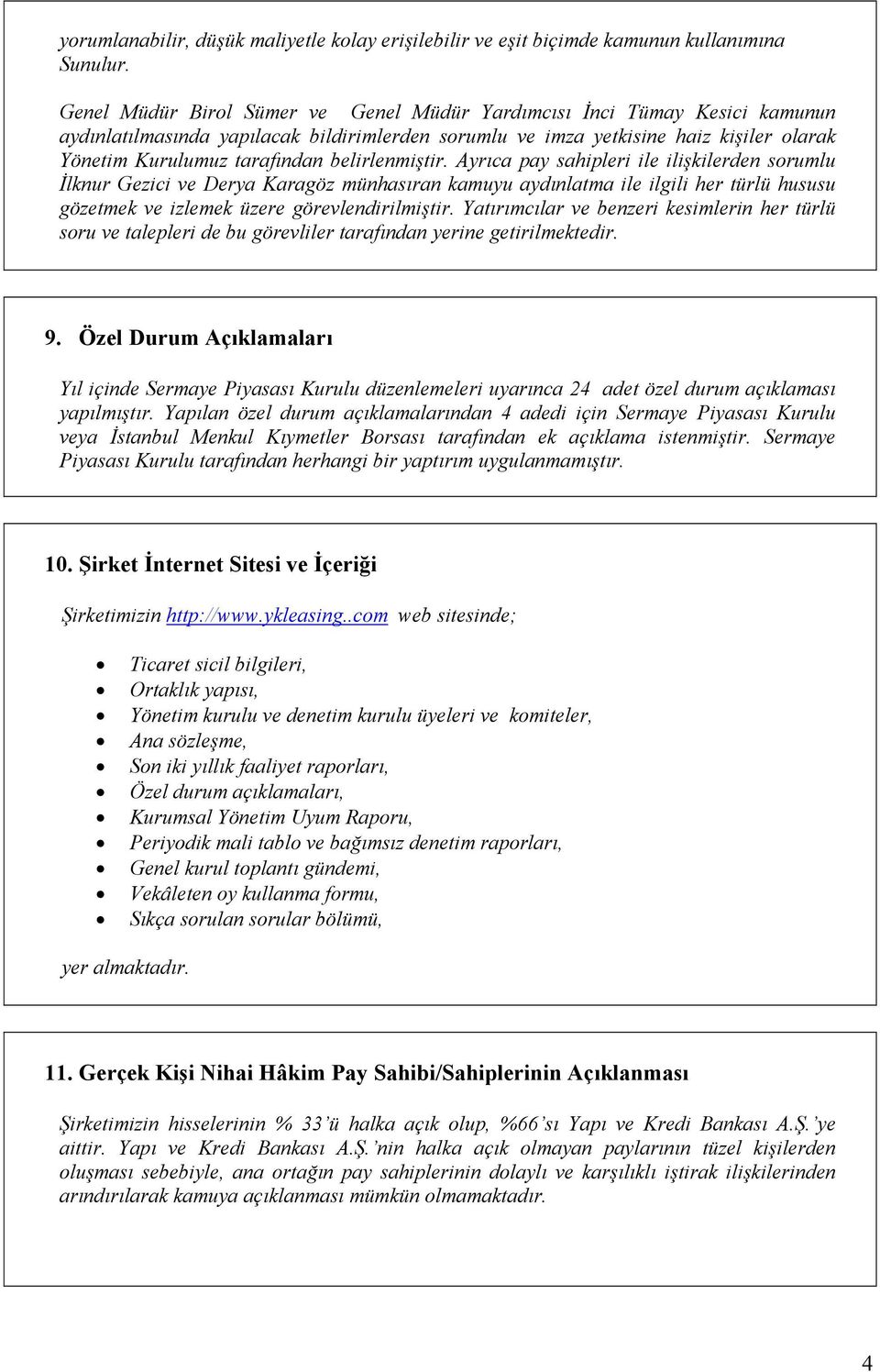 belirlenmiştir. Ayrıca pay sahipleri ile ilişkilerden sorumlu İlknur Gezici ve Derya Karagöz münhasıran kamuyu aydınlatma ile ilgili her türlü hususu gözetmek ve izlemek üzere görevlendirilmiştir.