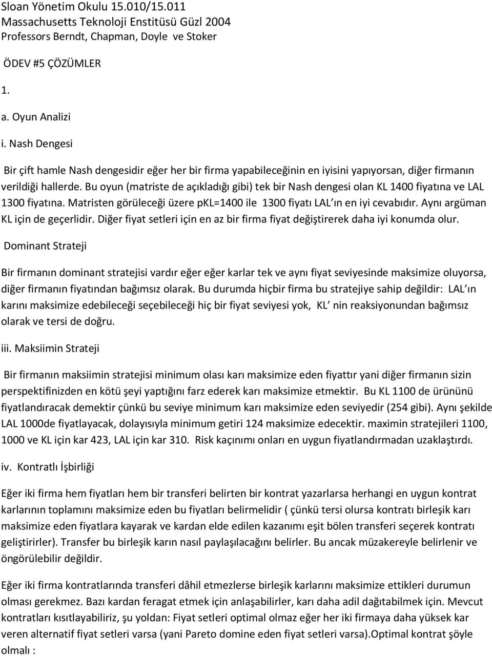 Bu oyun (matriste de açıkladığı gibi) tek bir Nash dengesi olan KL 1400 fiyatına ve LAL 1300 fiyatına. Matristen görüleceği üzere pkl=1400 ile 1300 fiyatı LAL ın en iyi cevabıdır.