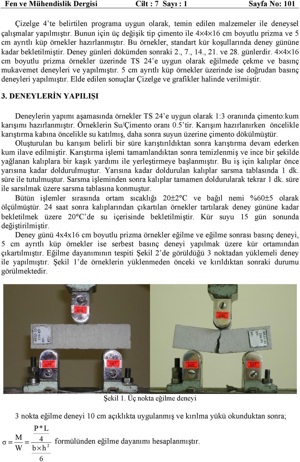 Deney günleri dökümden sonraki 2., 7., 14., 21. ve 28. günlerdir. 4 4 16 cm boyutlu prizma örnekler üzerinde TS 24 e uygun olarak eğilmede çekme ve basınç mukavemet deneyleri ve yapılmıştır.