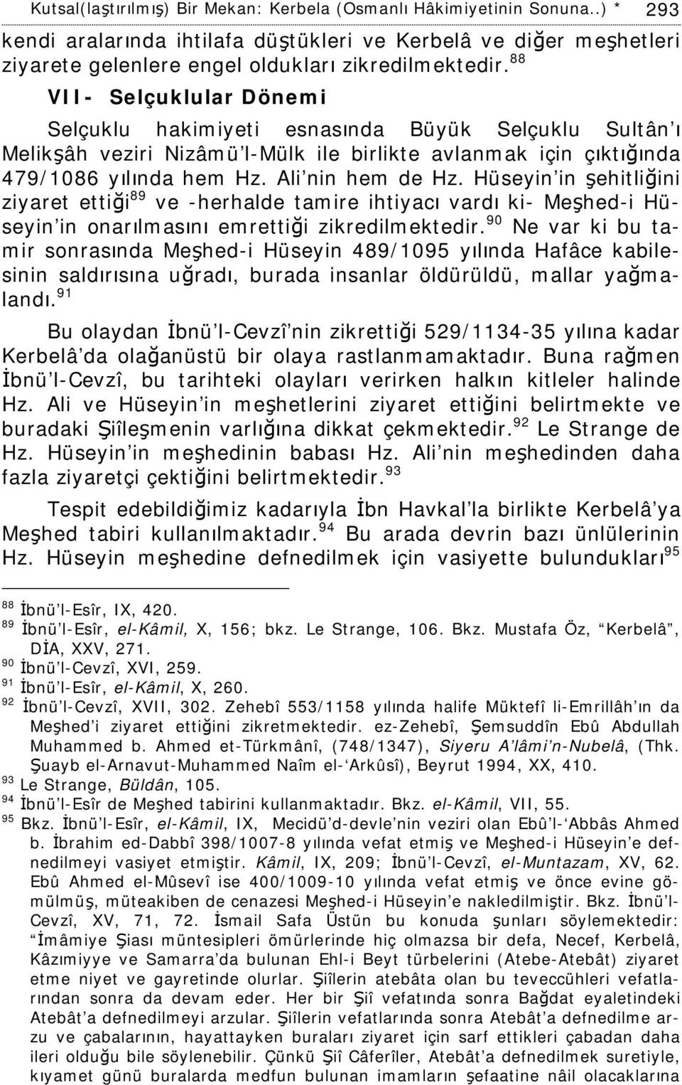 Hüseyin in şehitliğini ziyaret ettiği 89 ve -herhalde tamire ihtiyacı vardı ki- Meşhed-i Hüseyin in onarılmasını emrettiği zikredilmektedir.