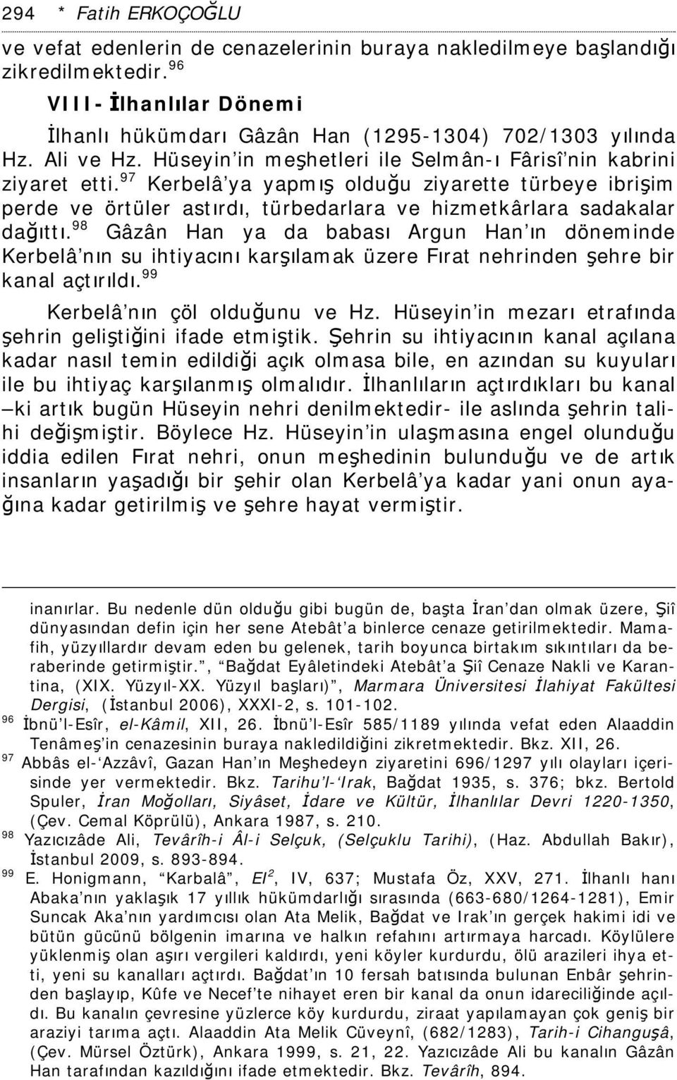 97 Kerbelâ ya yapmış olduğu ziyarette türbeye ibrişim perde ve örtüler astırdı, türbedarlara ve hizmetkârlara sadakalar dağıttı.