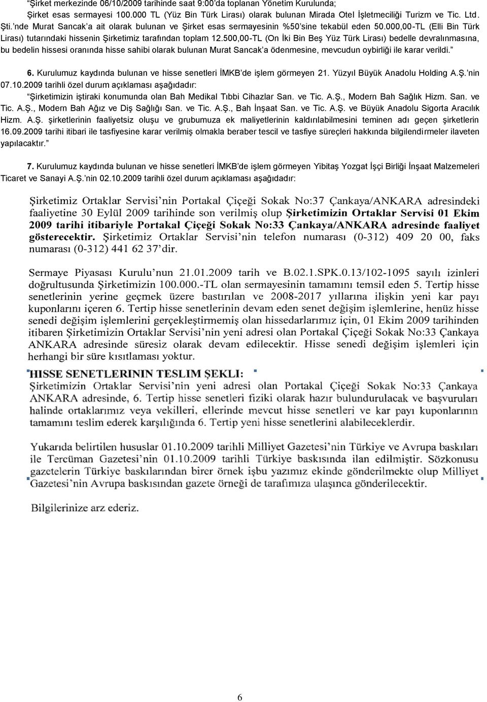 500,00-TL (On İki Bin Beş Yüz Türk Lirası) bedelle devralınmasına, bu bedelin hissesi oranında hisse sahibi olarak bulunan Murat Sancak a ödenmesine, mevcudun oybirliği ile karar verildi. 6.