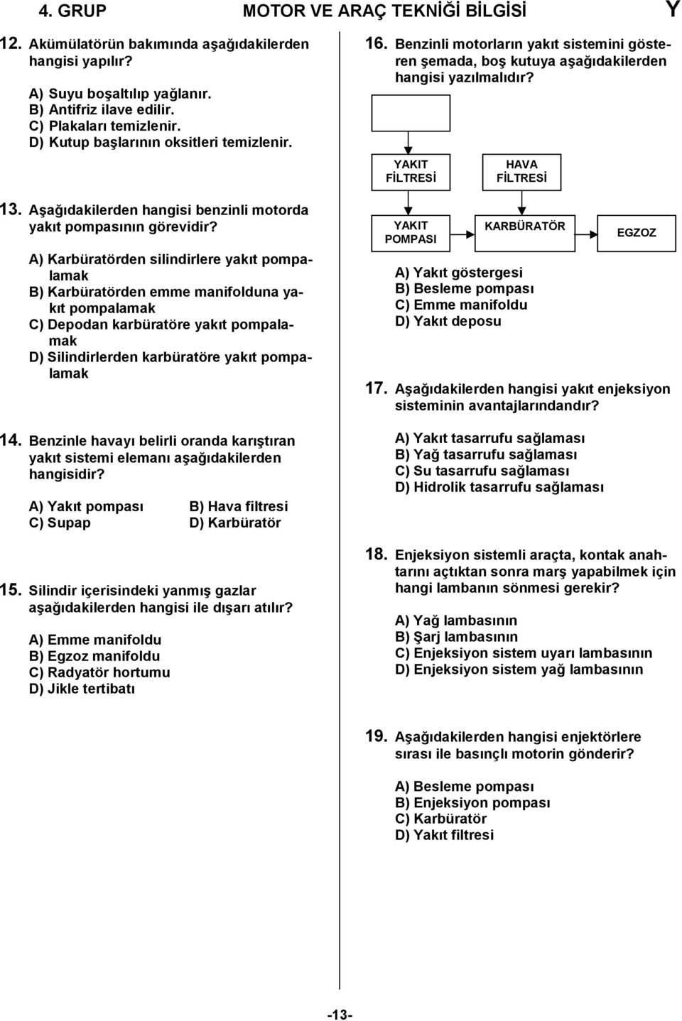 A) Karbüratörden silindirlere yakıt pompalamak B) Karbüratörden emme manifolduna yakıt pompalamak C) Depodan karbüratöre yakıt pompalamak D) Silindirlerden karbüratöre yakıt pompalamak 14.