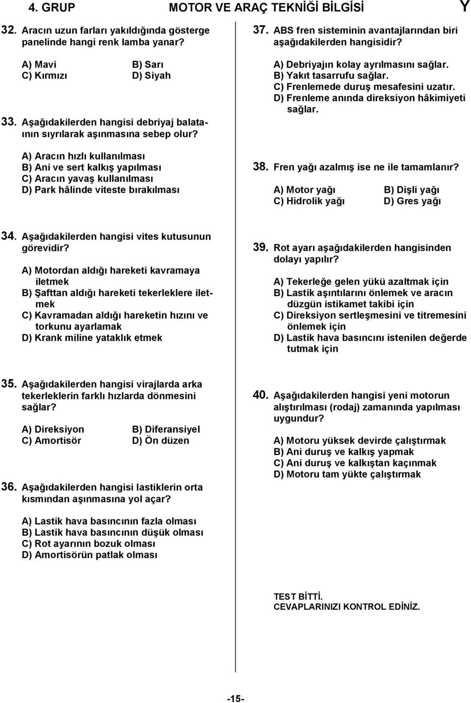 A) Aracın hızlı kullanılması B) Ani ve sert kalkış yapılması C) Aracın yavaş kullanılması D) Park hâlinde viteste bırakılması 37. ABS fren sisteminin avantajlarından biri aşağıdakilerden hangisidir?