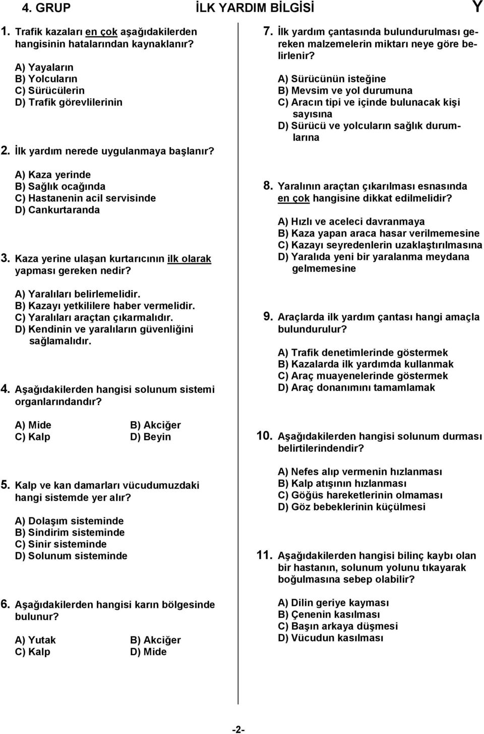 A) Yaralıları belirlemelidir. B) Kazayı yetkililere haber vermelidir. C) Yaralıları araçtan çıkarmalıdır. D) Kendinin ve yaralıların güvenliğini sağlamalıdır. 4.