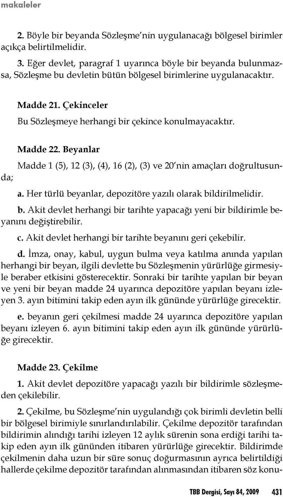 Madde 1 (5), 12 (3), (4), 16 (2), (3) ve 20 nin amaçları doğrultusunda; Madde 22. Beyanlar a. Her türlü beyanlar, depozitöre yazılı olarak bildirilmelidir. b. Akit devlet herhangi bir tarihte yapacağı yeni bir bildirimle beyanını değiştirebilir.