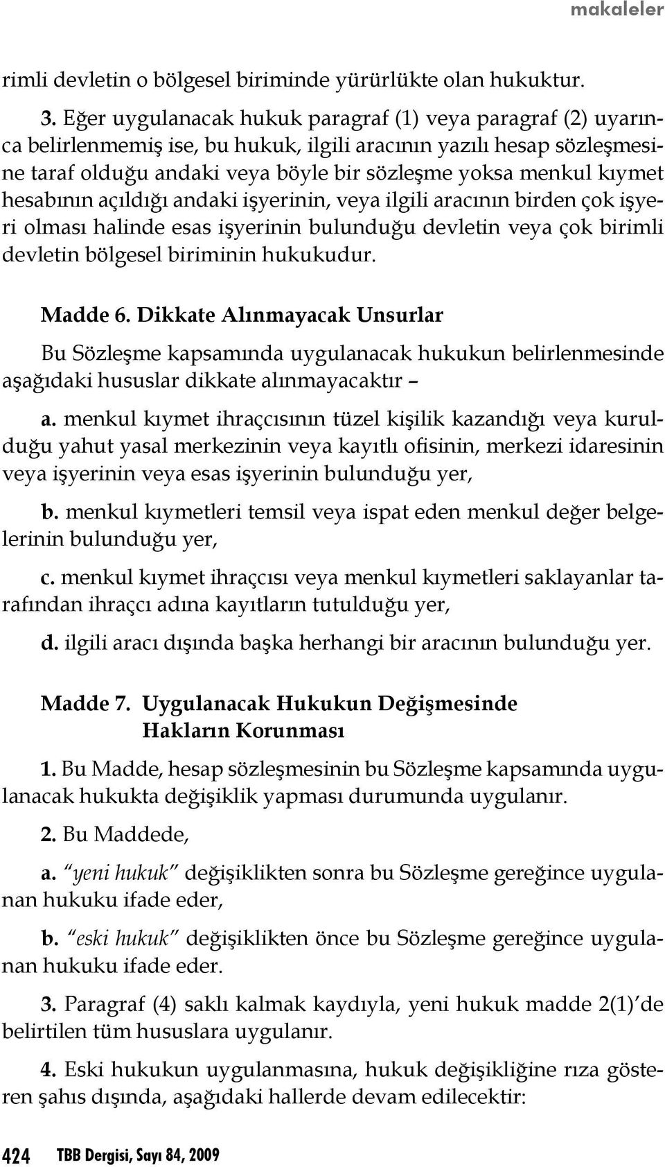 hesabının açıldığı andaki işyerinin, veya ilgili aracının birden çok işyeri olması halinde esas işyerinin bulunduğu devletin veya çok birimli devletin bölgesel biriminin hukukudur. Madde 6.