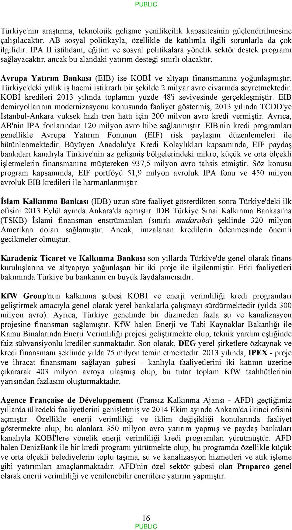 Avrupa Yatırım Bankası (EIB) ise KOBİ ve altyapı finansmanına yoğunlaşmıştır. Türkiye'deki yıllık iş hacmi istikrarlı bir şekilde 2 milyar avro civarında seyretmektedir.