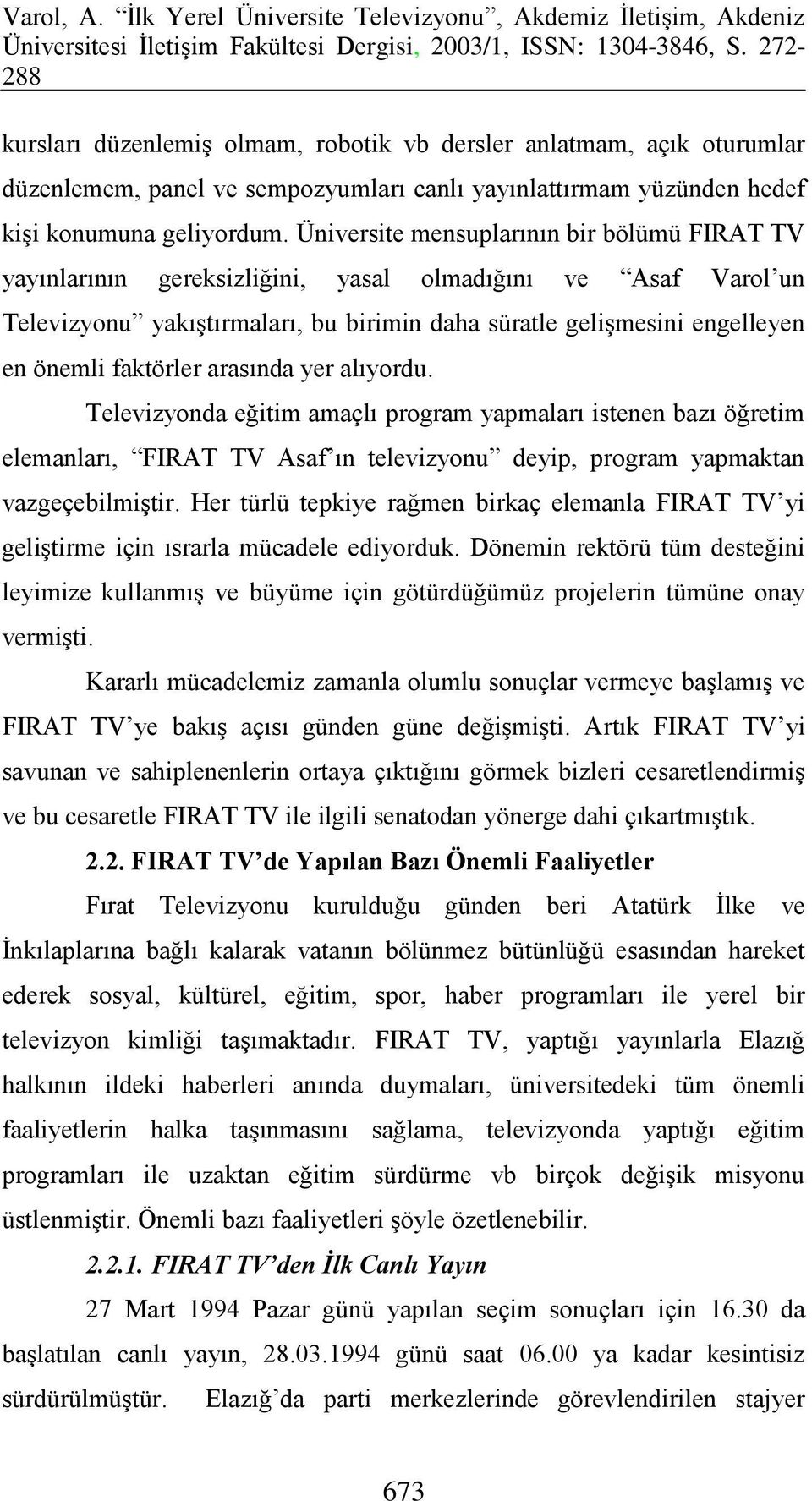 faktörler arasında yer alıyordu. Televizyonda eğitim amaçlı program yapmaları istenen bazı öğretim elemanları, FIRAT TV Asaf ın televizyonu deyip, program yapmaktan vazgeçebilmiştir.