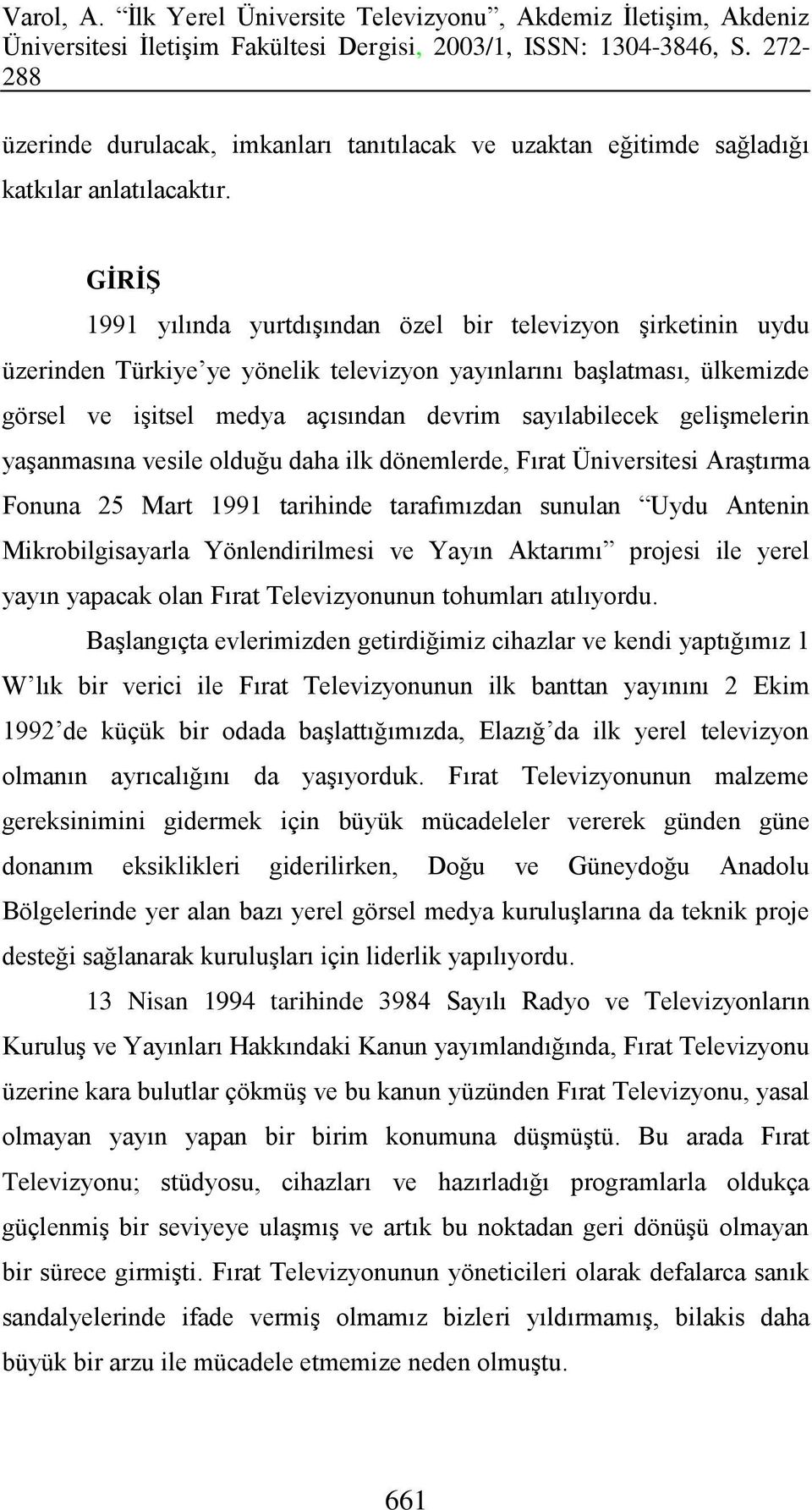 gelişmelerin yaşanmasına vesile olduğu daha ilk dönemlerde, Fırat Üniversitesi Araştırma Fonuna 25 Mart 1991 tarihinde tarafımızdan sunulan Uydu Antenin Mikrobilgisayarla Yönlendirilmesi ve Yayın