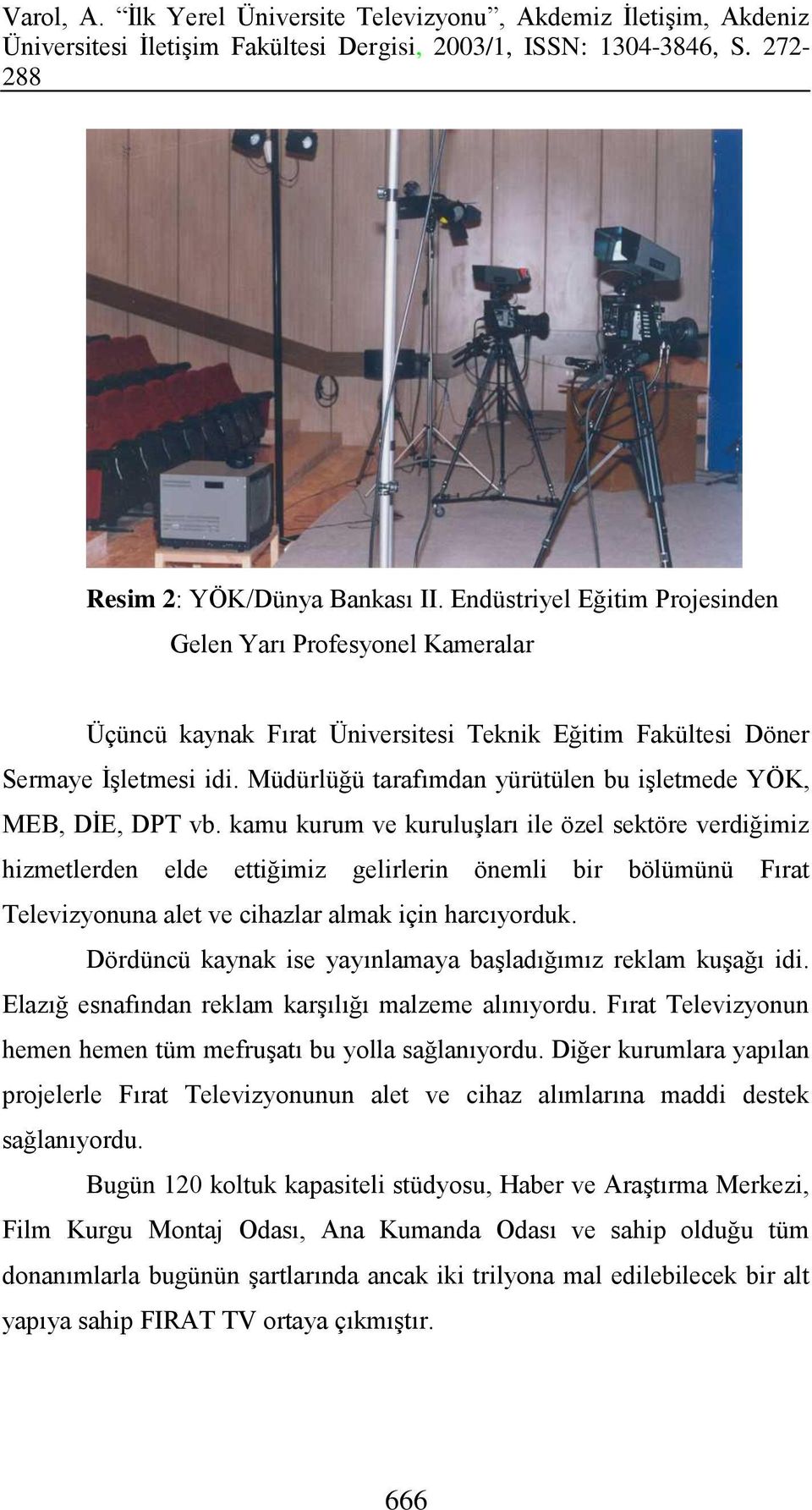 kamu kurum ve kuruluşları ile özel sektöre verdiğimiz hizmetlerden elde ettiğimiz gelirlerin önemli bir bölümünü Fırat Televizyonuna alet ve cihazlar almak için harcıyorduk.