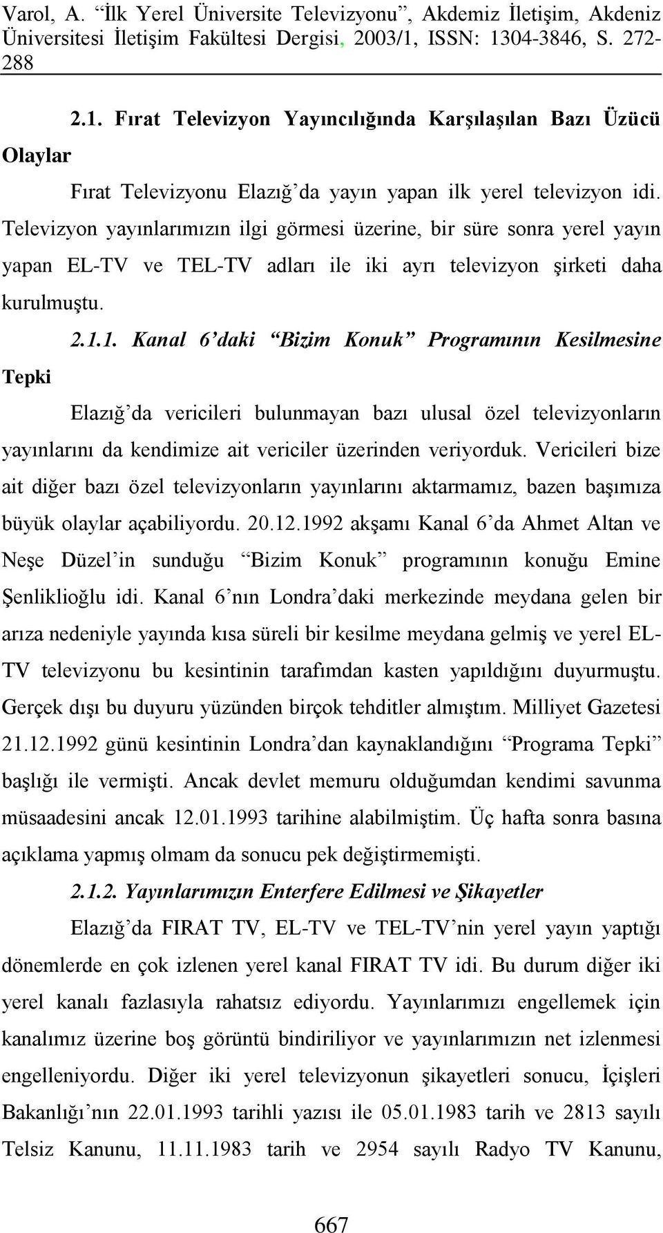 1. Kanal 6 daki Bizim Konuk Programının Kesilmesine Elazığ da vericileri bulunmayan bazı ulusal özel televizyonların yayınlarını da kendimize ait vericiler üzerinden veriyorduk.