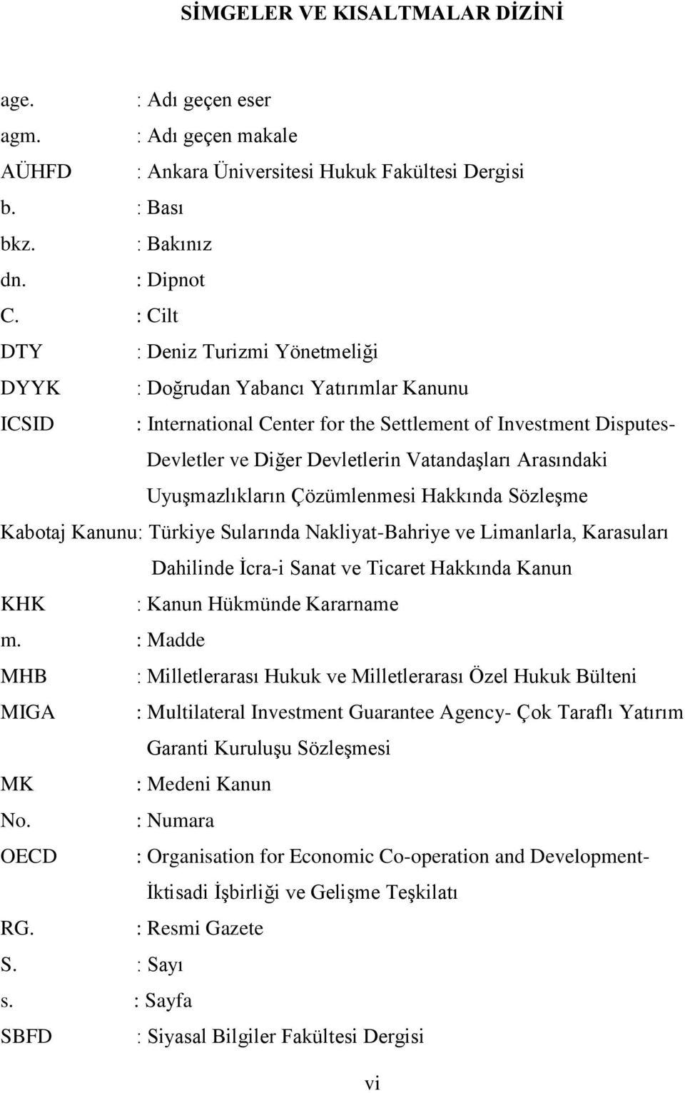 Arasındaki UyuĢmazlıkların Çözümlenmesi Hakkında SözleĢme Kabotaj Kanunu: Türkiye Sularında Nakliyat-Bahriye ve Limanlarla, Karasuları Dahilinde Ġcra-i Sanat ve Ticaret Hakkında Kanun KHK : Kanun