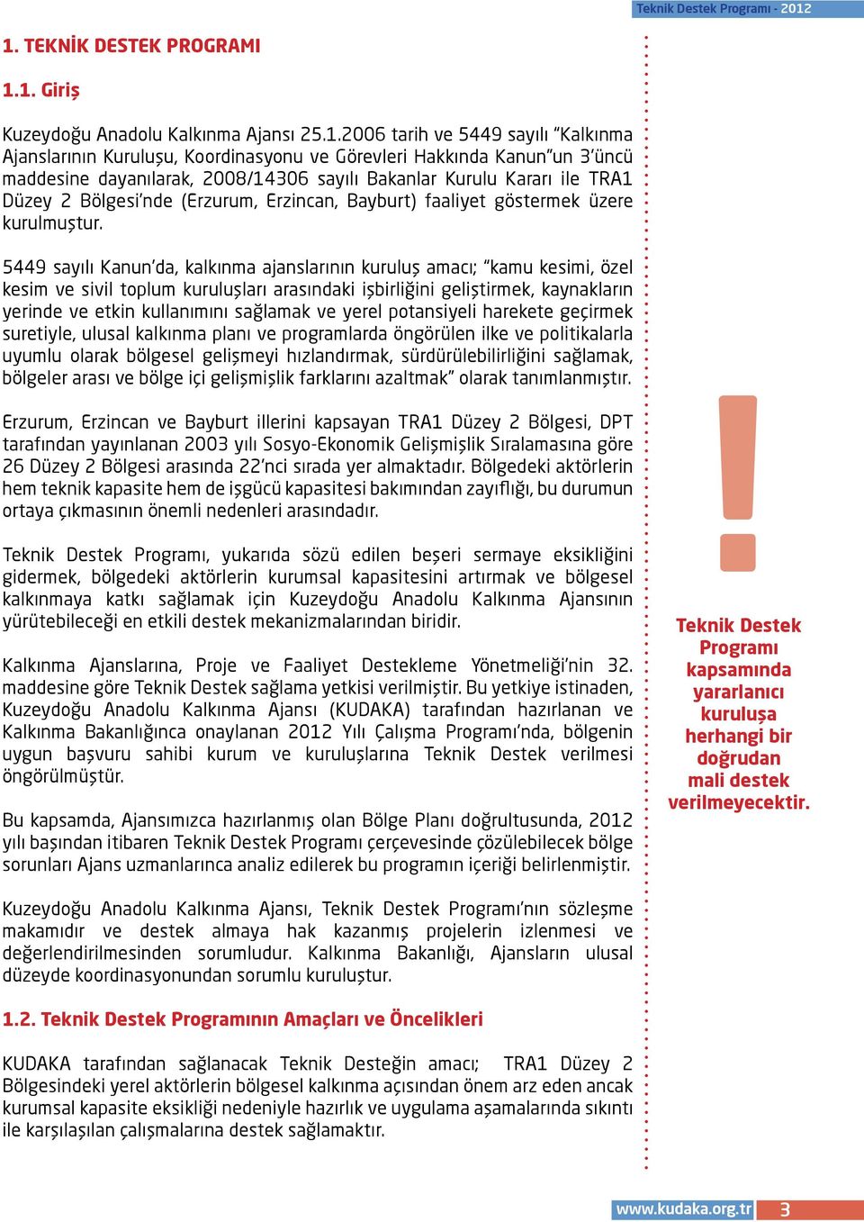 5449 sayılı Kanun da, kalkınma ajanslarının kuruluş amacı; kamu kesimi, özel kesim ve sivil toplum kuruluşları arasındaki işbirliğini geliştirmek, kaynakların yerinde ve etkin kullanımını sağlamak ve