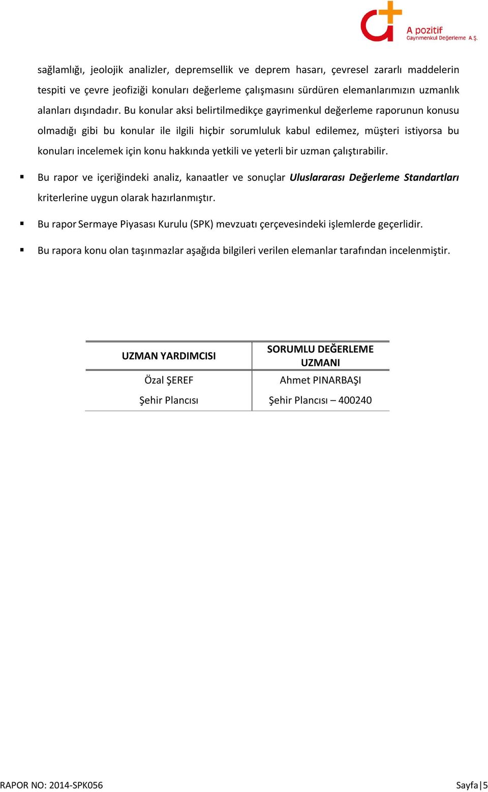 Bu konular aksi belirtilmedikçe gayrimenkul değerleme raporunun konusu olmadığı gibi bu konular ile ilgili hiçbir sorumluluk kabul edilemez, müşteri istiyorsa bu konuları incelemek için konu hakkında