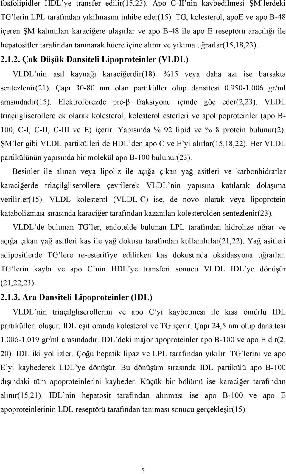 uğrarlar(15,18,23). 2.1.2. Çok Düşük Dansiteli Lipoproteinler (VLDL) VLDL nin asıl kaynağı karaciğerdir(18). %15 veya daha azı ise barsakta sentezlenir(21).