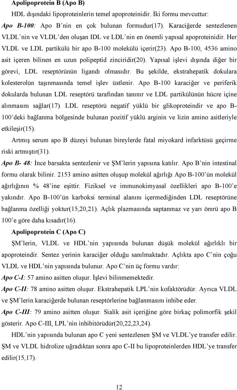 Apo B-100, 4536 amino asit içeren bilinen en uzun polipeptid zinciridir(20). Yapısal işlevi dışında diğer bir görevi, LDL reseptörünün ligandı olmasıdır.