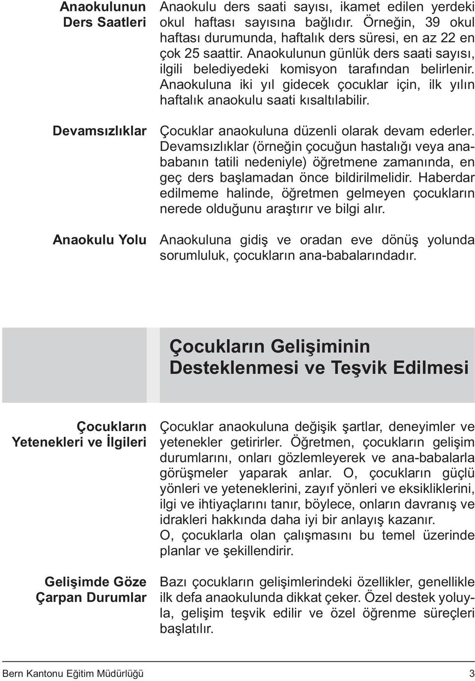 Anaokuluna iki yıl gidecek çocuklar için, ilk yılın haftalık anaokulu saati kısaltılabilir. Çocuklar anaokuluna düzenli olarak devam ederler.