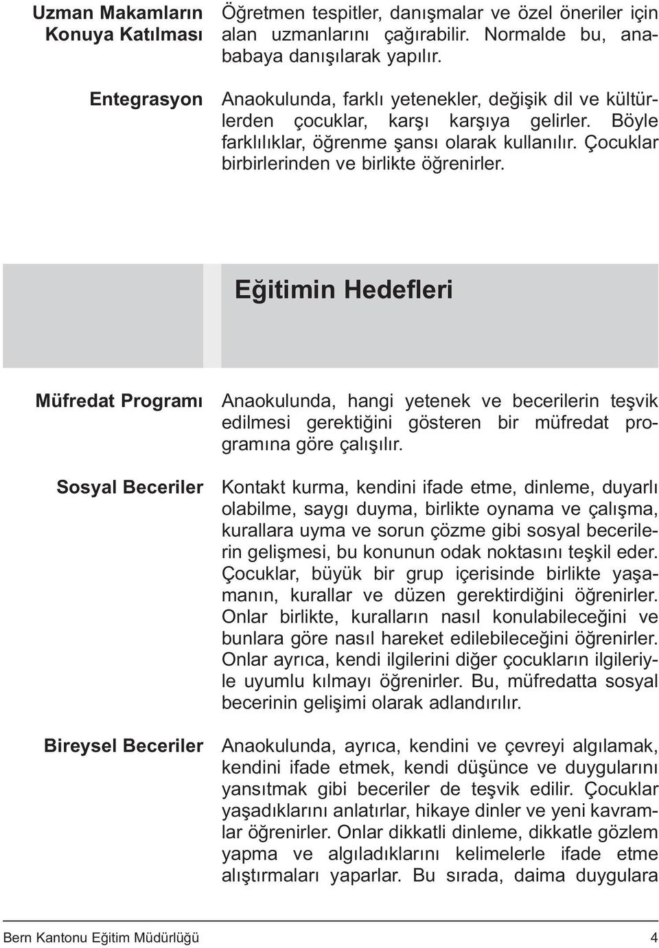 Eğitimin Hedefleri Müfredat Programı Sosyal Beceriler Bireysel Beceriler Anaokulunda, hangi yetenek ve becerilerin teşvik edilmesi gerektiğini gösteren bir müfredat programına göre çalışılır.