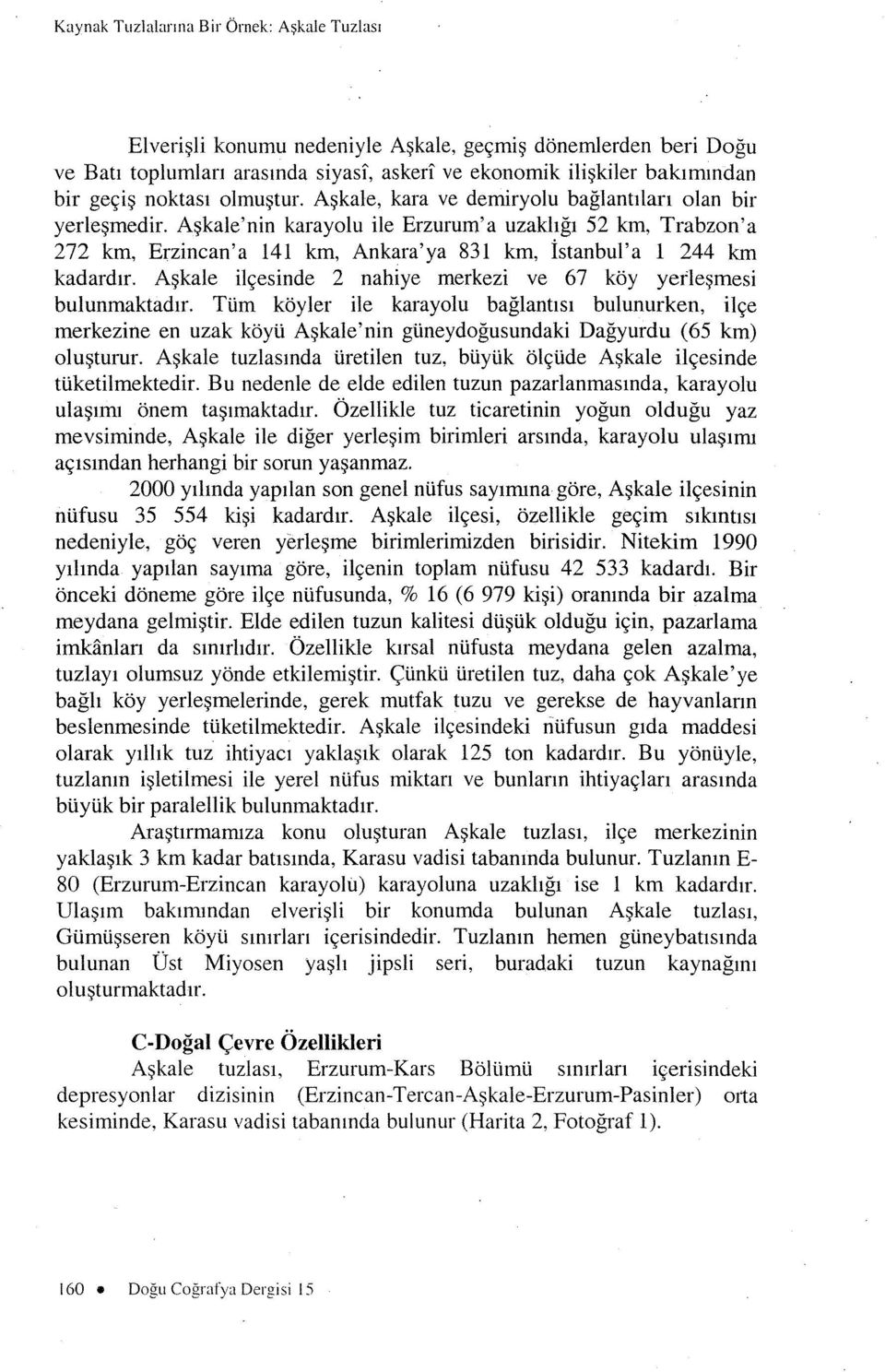 Askale'nin karayolu ile Erzurum'a uzakhgi 52 km, Trabzon'a 272 km, Erzincan'a 141 km, Ankara'ya 831 km, istanbul'a 1 244 km kadardir, Askale ilcesinde 2 nahiye merkezi ve 67 koy yerlesmesi