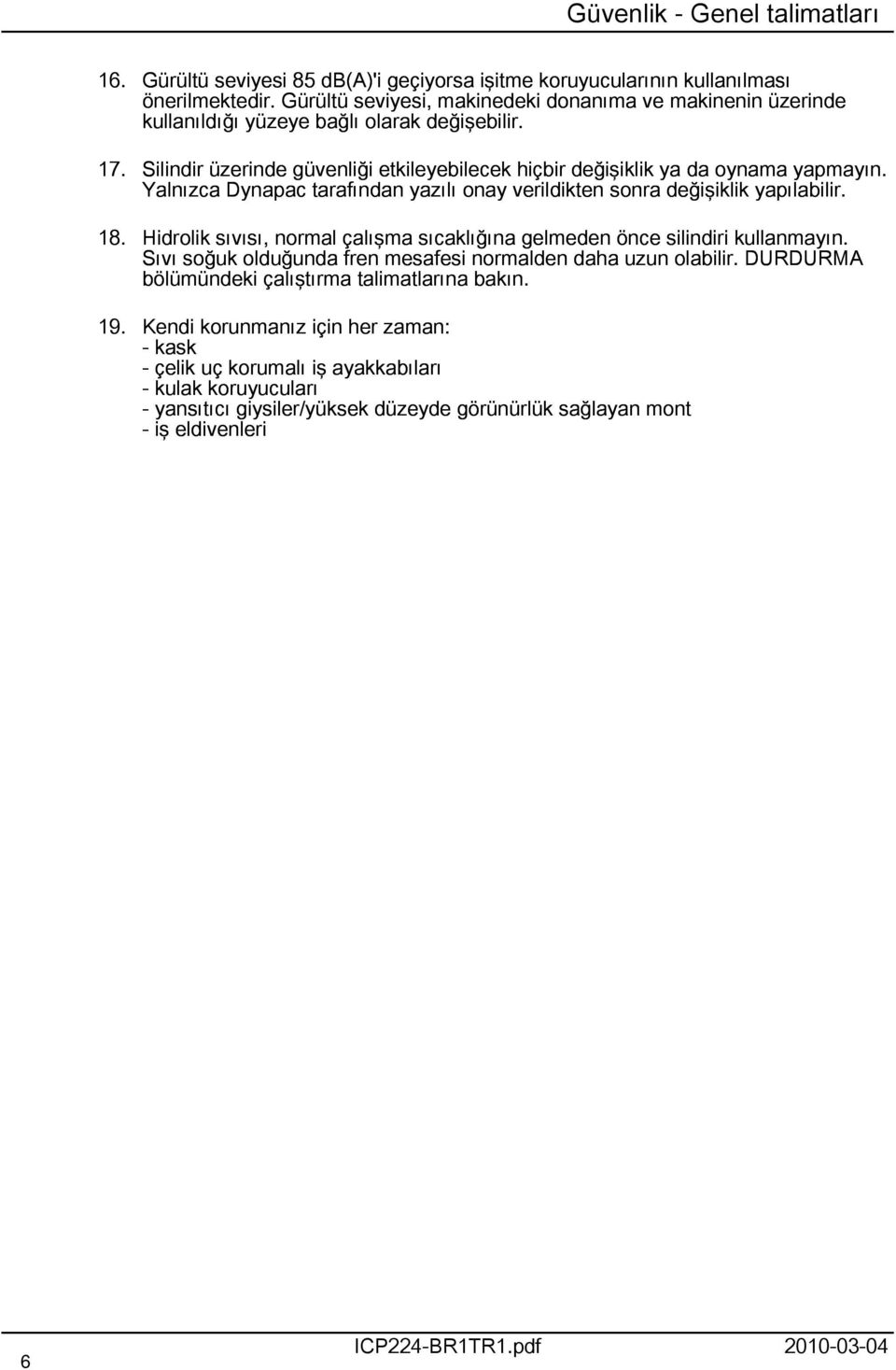 Yalnızca Dynapac tarafından yazılı onay verildikten sonra değişiklik yapılabilir. 8. Hidrolik sıvısı, normal çalışma sıcaklığına gelmeden önce silindiri kullanmayın.