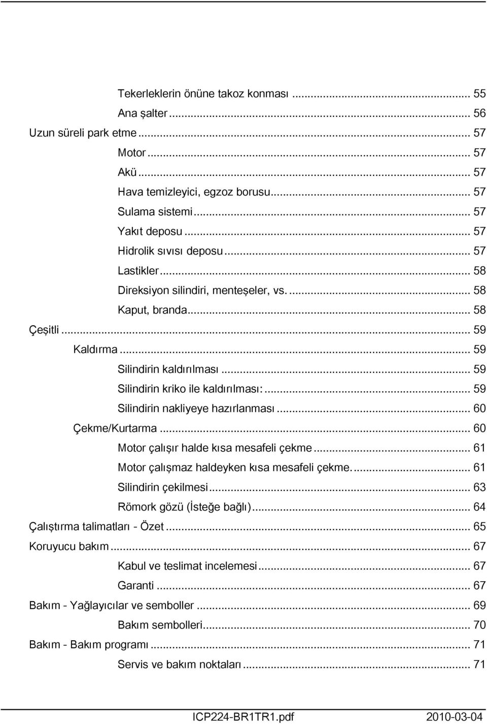 .. 59 Silindirin kriko ile kaldırılması:... 59 Silindirin nakliyeye hazırlanması... 60 Çekme/Kurtarma... 60 Motor çalışır halde kısa mesafeli çekme... 6 Motor çalışmaz haldeyken kısa mesafeli çekme.