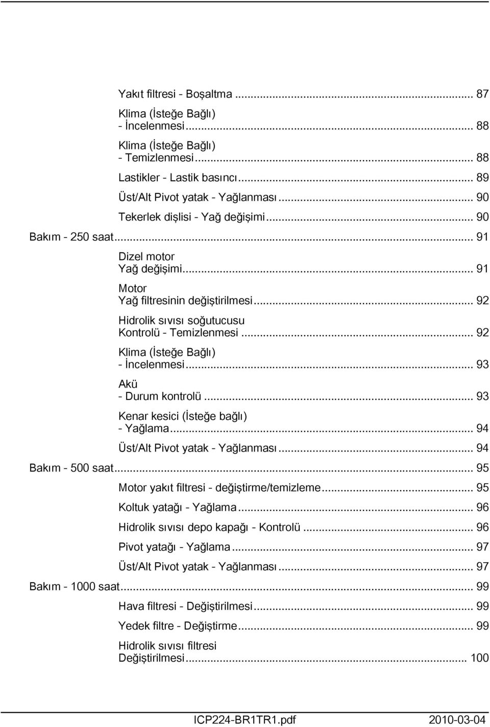 .. 92 Klima (İsteğe Bağlı) - İncelenmesi... 93 Akü - Durum kontrolü... 93 Kenar kesici (İsteğe bağlı) - Yağlama... 94 Üst/Alt Pivot yatak - Yağlanması... 94 Bakım - 500 saat.