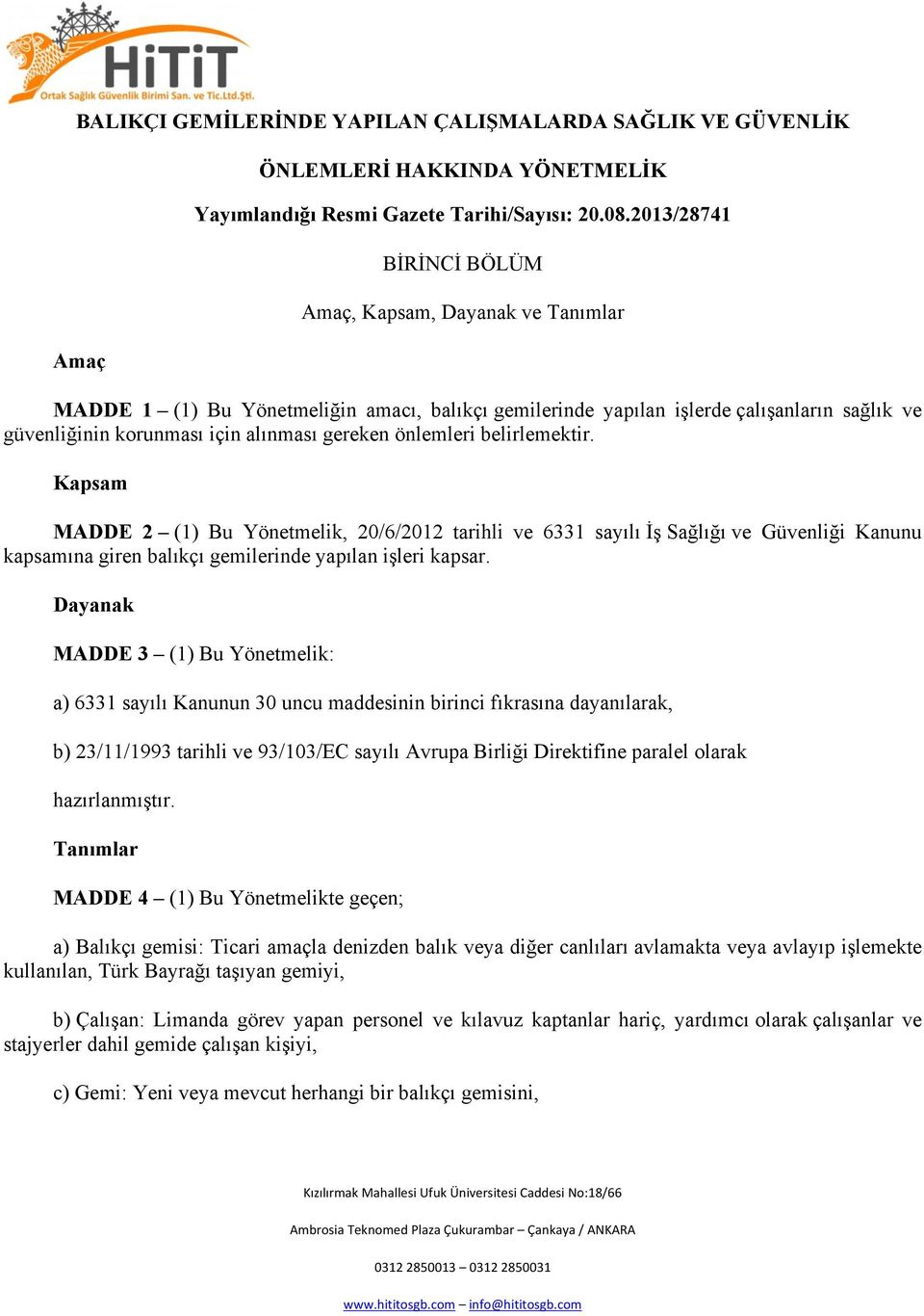 önlemleri belirlemektir. Kapsam MADDE 2 (1) Bu Yönetmelik, 20/6/2012 tarihli ve 6331 sayılı İş Sağlığı ve Güvenliği Kanunu kapsamına giren balıkçı gemilerinde yapılan işleri kapsar.