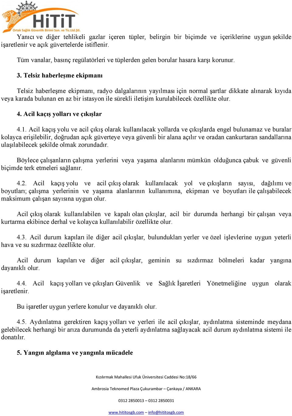 Telsiz haberleşme ekipmanı Telsiz haberleşme ekipmanı, radyo dalgalarının yayılması için normal şartlar dikkate alınarak kıyıda veya karada bulunan en az bir istasyon ile sürekli iletişim