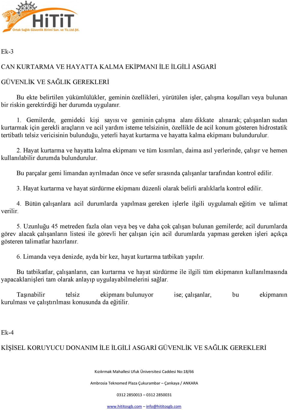 Gemilerde, gemideki kişi sayısı ve geminin çalışma alanı dikkate alınarak; çalışanları sudan kurtarmak için gerekli araçların ve acil yardım isteme telsizinin, özellikle de acil konum gösteren