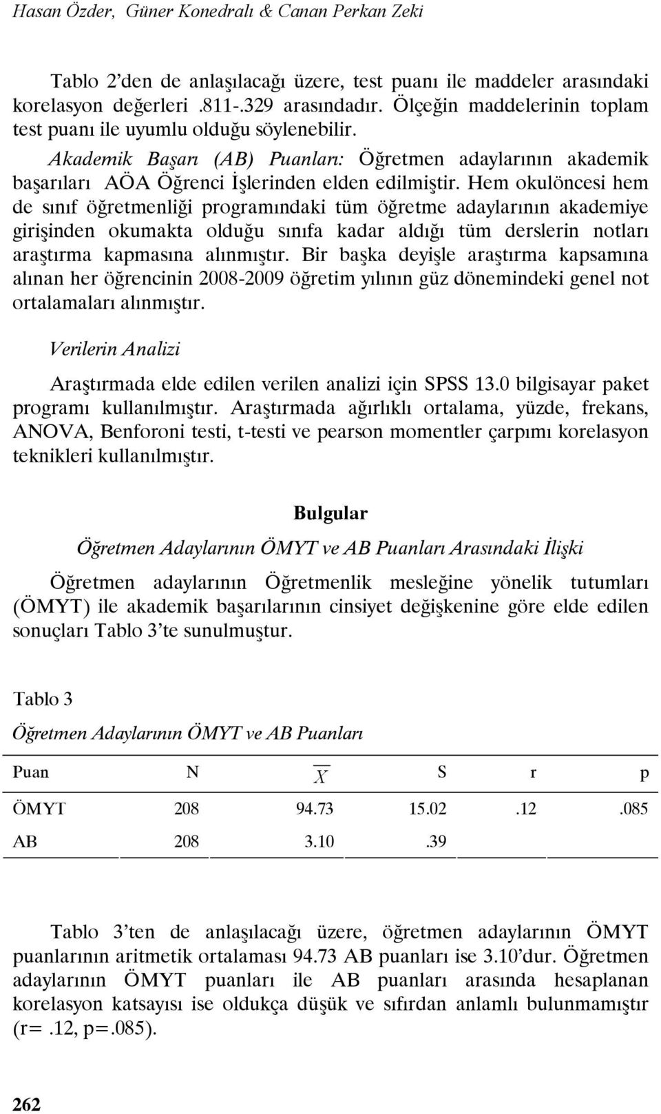 Hem okulöncesi hem de sınıf öğretmenliği programındaki tüm öğretme adaylarının akademiye girişinden okumakta olduğu sınıfa kadar aldığı tüm derslerin notları araştırma kapmasına alınmıştır.