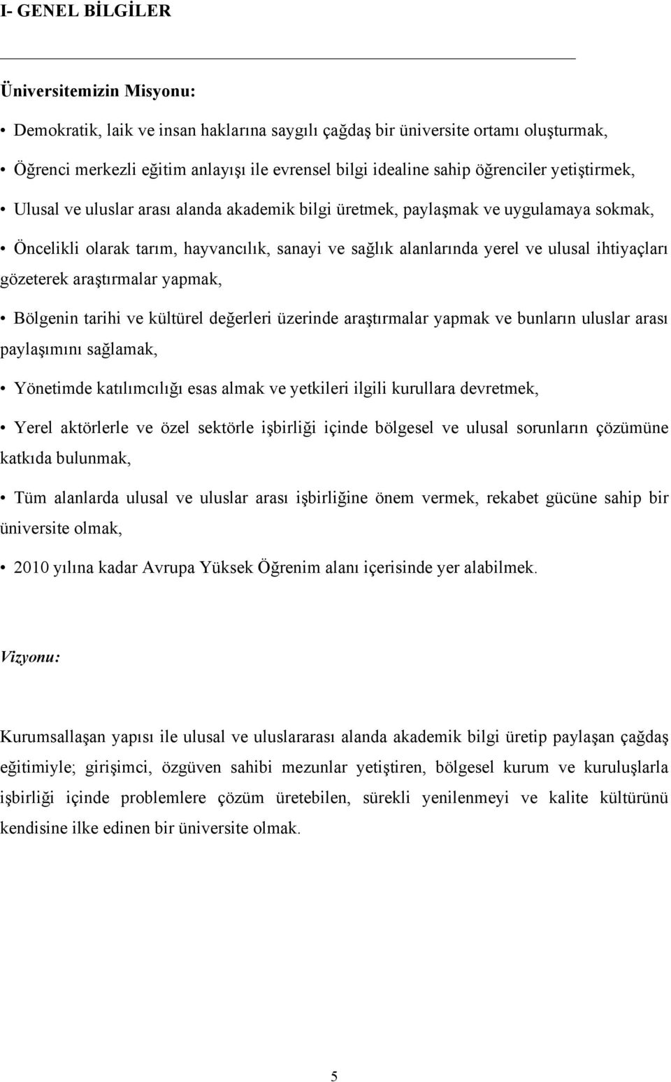 ihtiyaçları gözeterek araştırmalar yapmak, Bölgenin tarihi ve kültürel değerleri üzerinde araştırmalar yapmak ve bunların uluslar arası paylaşımını sağlamak, Yönetimde katılımcılığı esas almak ve