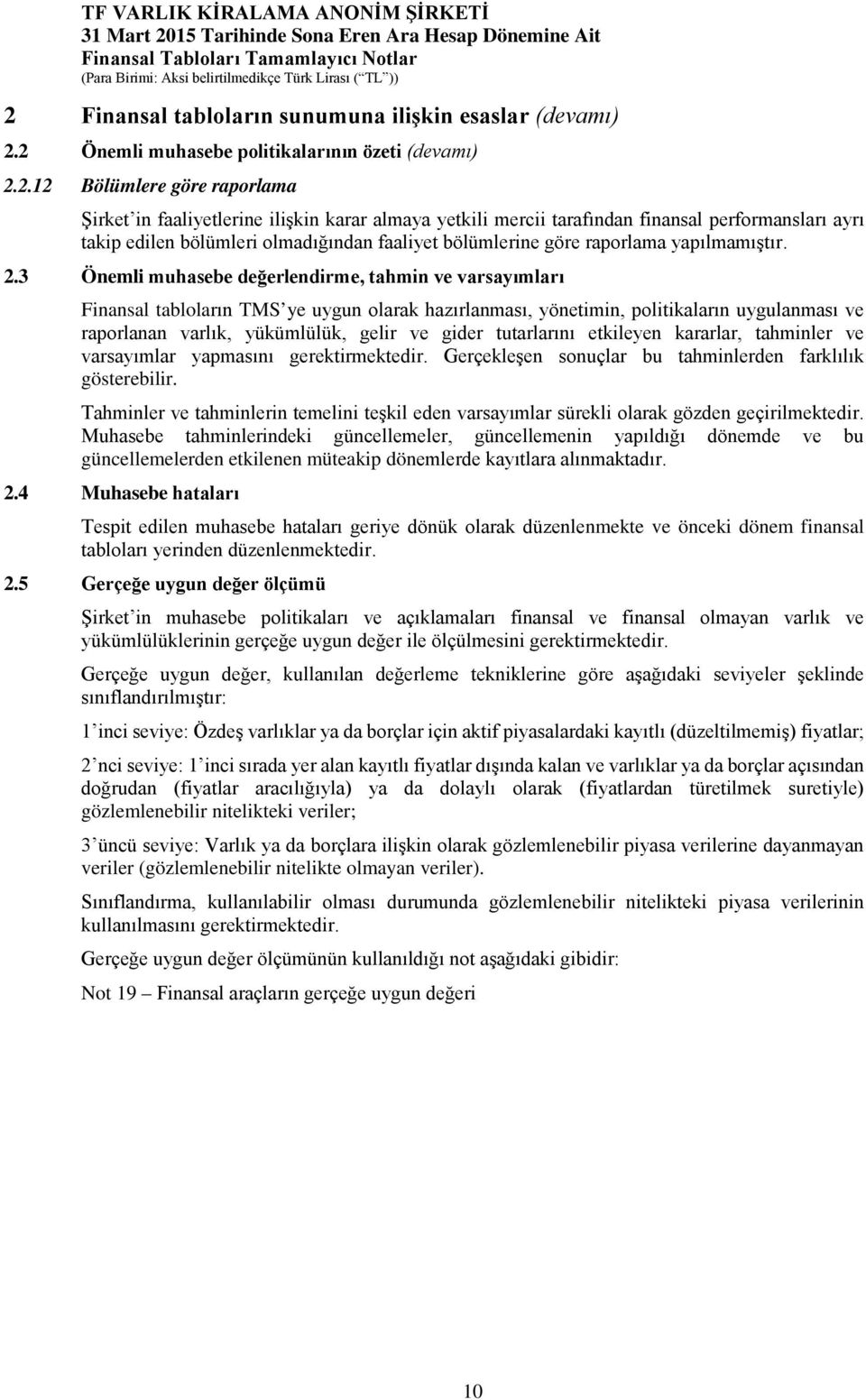 3 Önemli muhasebe değerlendirme, tahmin ve varsayımları Finansal tabloların TMS ye uygun olarak hazırlanması, yönetimin, politikaların uygulanması ve raporlanan varlık, yükümlülük, gelir ve gider