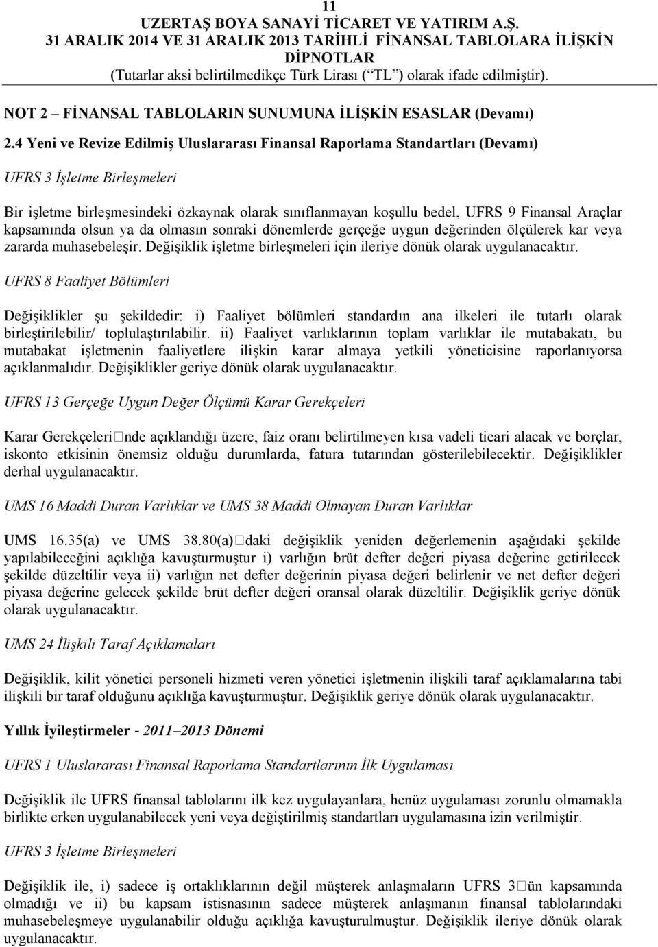 Araçlar kapsamında olsun ya da olmasın sonraki dönemlerde gerçeğe uygun değerinden ölçülerek kar veya zararda muhasebeleşir. Değişiklik işletme birleşmeleri için ileriye dönük olarak uygulanacaktır.