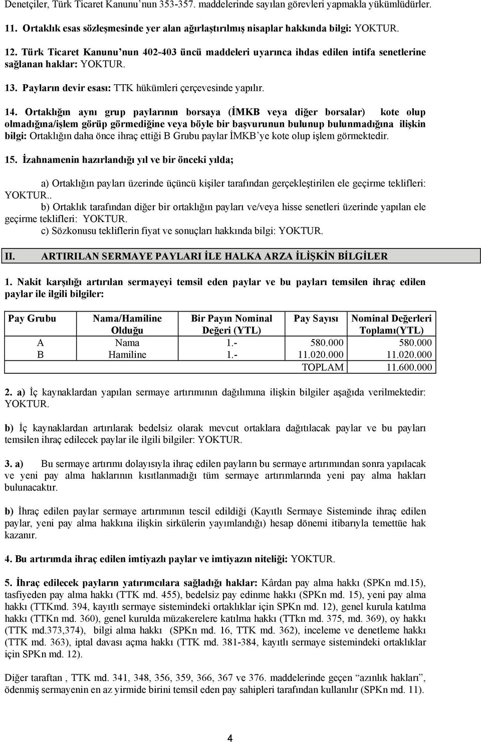 Ortaklığın aynı grup paylarının borsaya (İMKB veya diğer borsalar) kote olup olmadığına/işlem görüp görmediğine veya böyle bir başvurunun bulunup bulunmadığına ilişkin bilgi: Ortaklığın daha önce