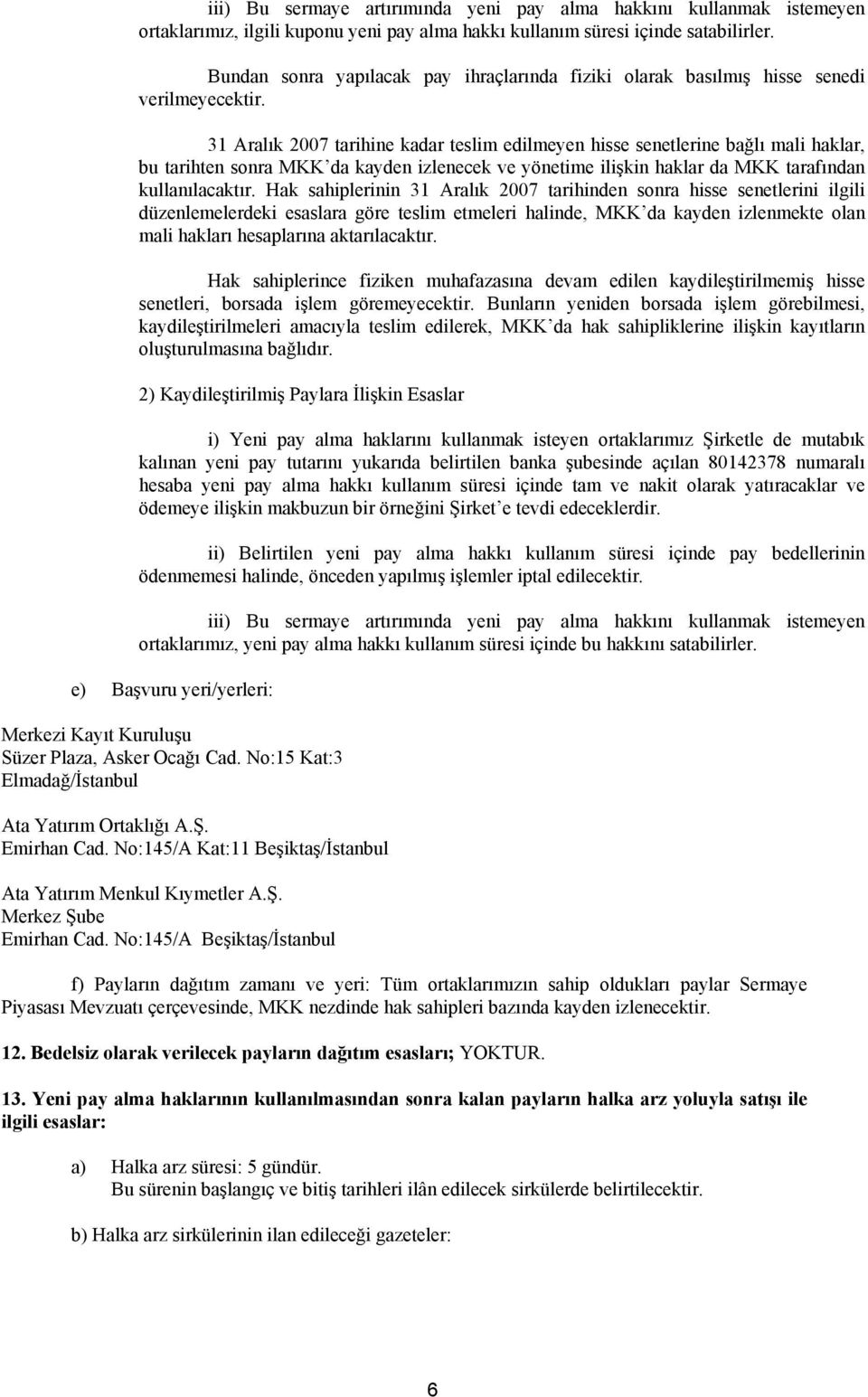 31 Aralık 2007 tarihine kadar teslim edilmeyen hisse senetlerine bağlı mali haklar, bu tarihten sonra MKK da kayden izlenecek ve yönetime ilişkin haklar da MKK tarafından kullanılacaktır.