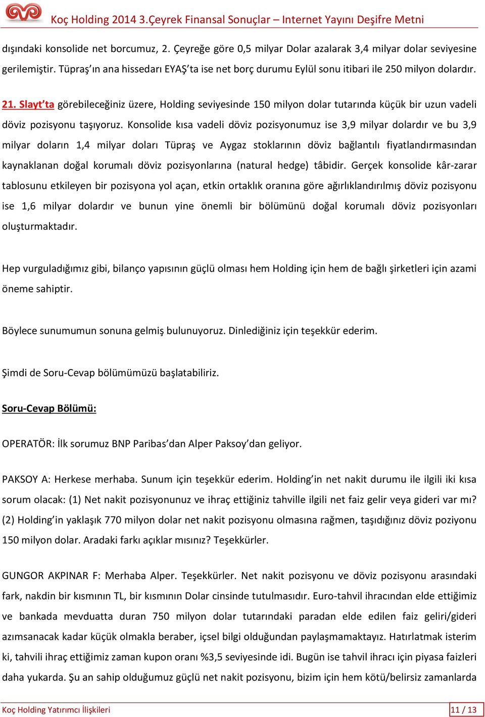 Slayt ta görebileceğiniz üzere, Holding seviyesinde 150 milyon dolar tutarında küçük bir uzun vadeli döviz pozisyonu taşıyoruz.