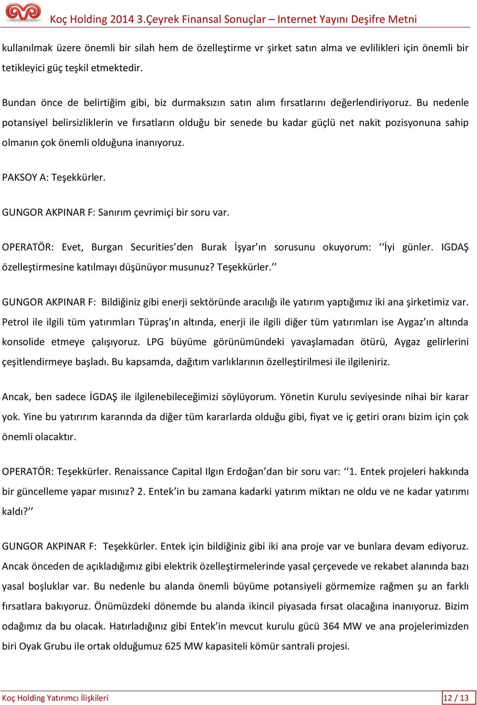 Bu nedenle potansiyel belirsizliklerin ve fırsatların olduğu bir senede bu kadar güçlü net nakit pozisyonuna sahip olmanın çok önemli olduğuna inanıyoruz. PAKSOY A: Teşekkürler.