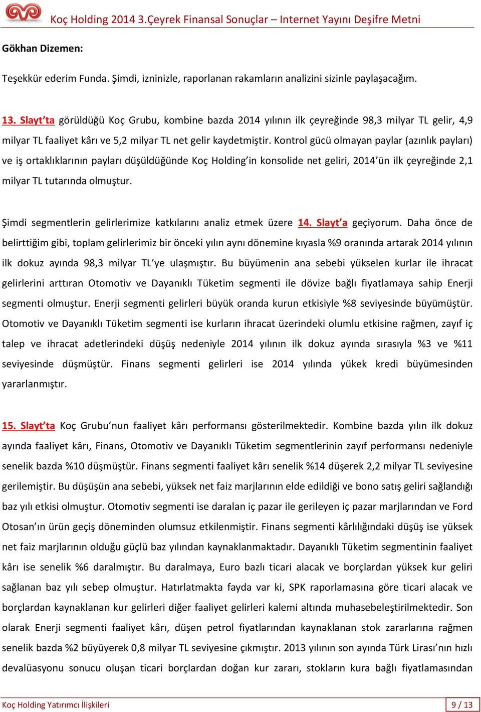 Kontrol gücü olmayan paylar (azınlık payları) ve iş ortaklıklarının payları düşüldüğünde Koç Holding in konsolide net geliri, 2014 ün ilk çeyreğinde 2,1 milyar TL tutarında olmuştur.