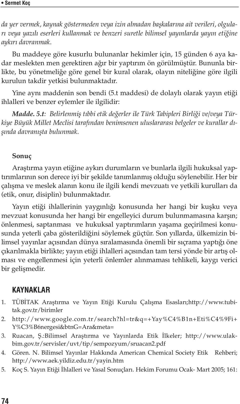 Bununla birlikte, bu yönetmeli e göre genel bir kural olarak, olay n niteli ine göre ilgili kurulun takdir yetkisi bulunmaktad r. Yine ayn maddenin son bendi (5.