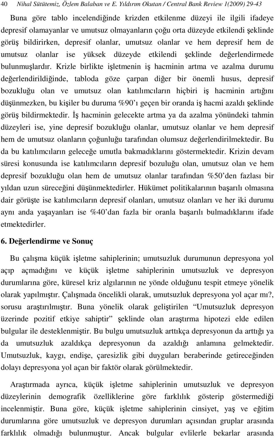 şeklinde görüş bildirirken, depresif olanlar, umutsuz olanlar ve hem depresif hem de umutsuz olanlar ise yüksek düzeyde etkilendi şeklinde değerlendirmede bulunmuşlardır.