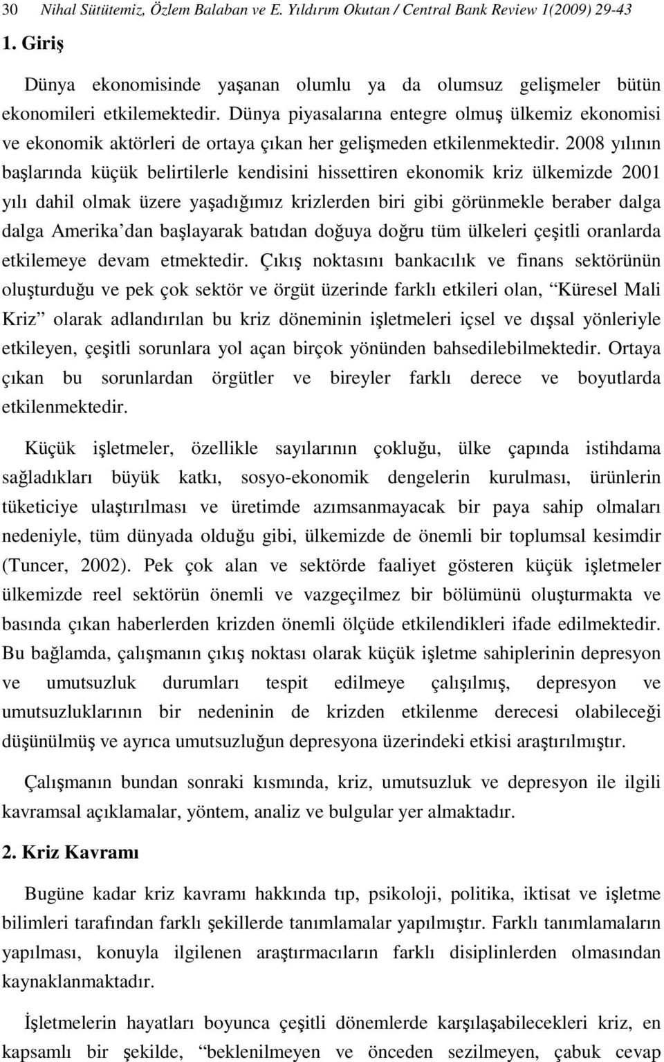 2008 yılının başlarında küçük belirtilerle kendisini hissettiren ekonomik kriz ülkemizde 2001 yılı dahil olmak üzere yaşadığımız krizlerden biri gibi görünmekle beraber dalga dalga Amerika dan