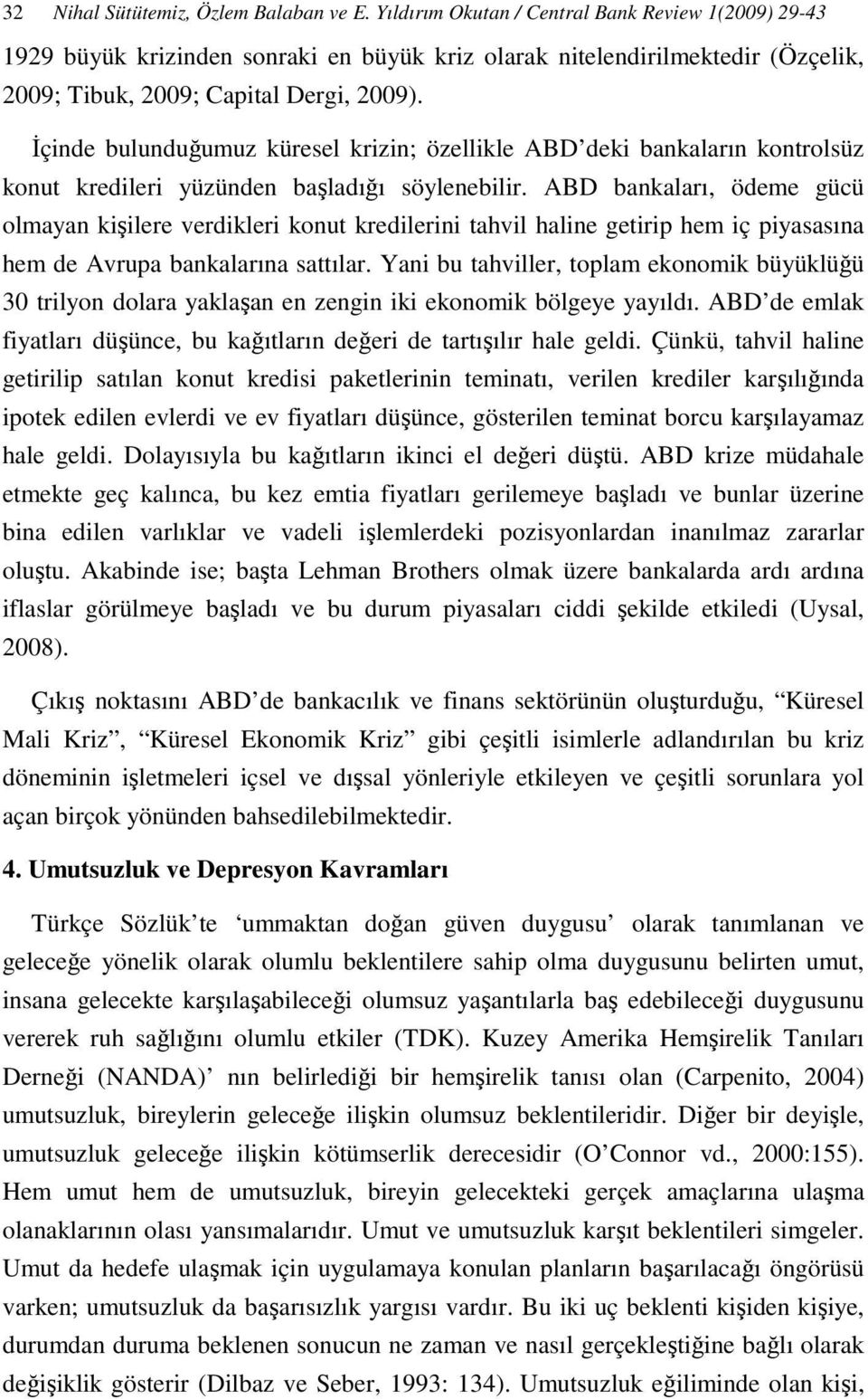 Đçinde bulunduğumuz küresel krizin; özellikle ABD deki bankaların kontrolsüz konut kredileri yüzünden başladığı söylenebilir.