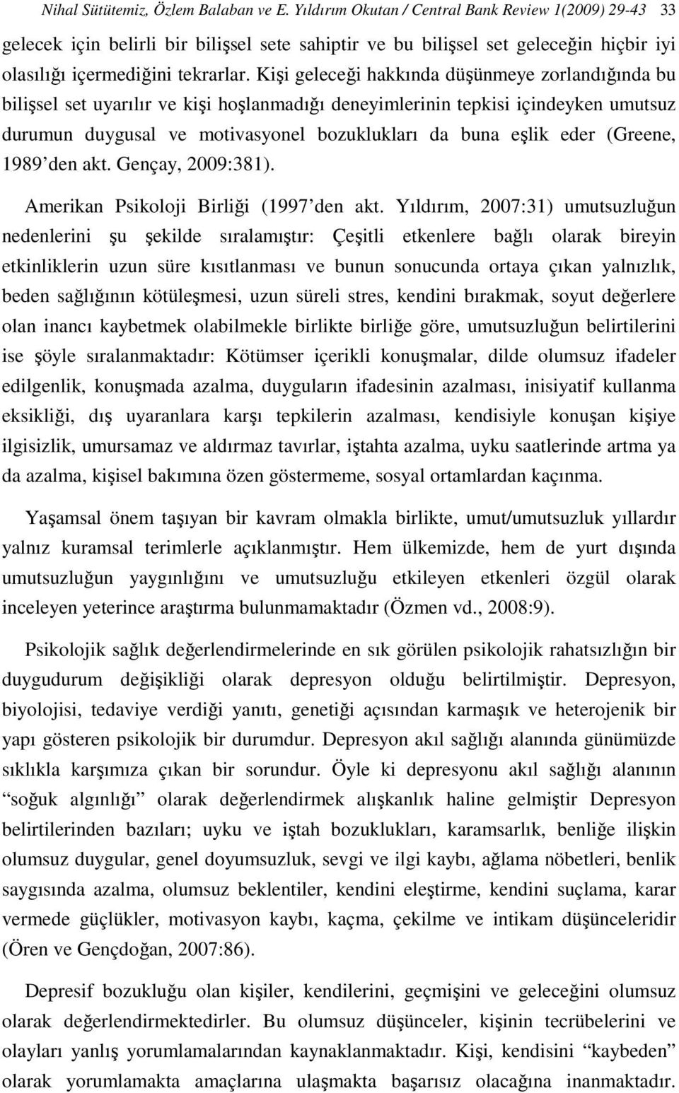 Kişi geleceği hakkında düşünmeye zorlandığında bu bilişsel set uyarılır ve kişi hoşlanmadığı deneyimlerinin tepkisi içindeyken umutsuz durumun duygusal ve motivasyonel bozuklukları da buna eşlik eder