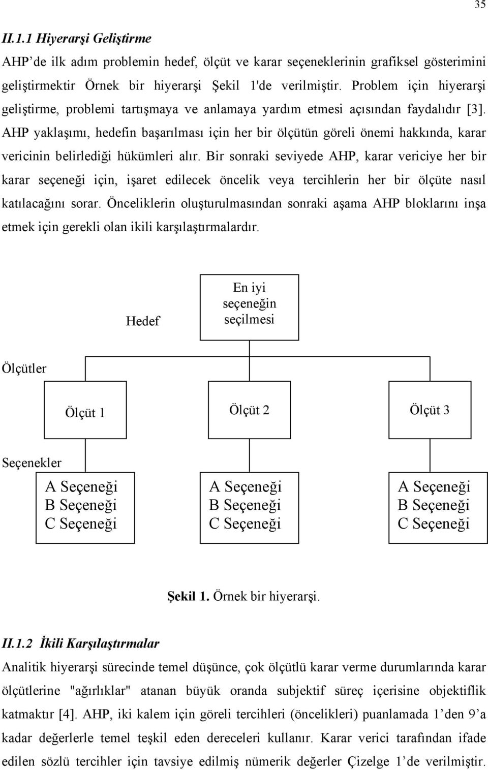 AHP yaklaşımı, hedefin başarılması için her bir ölçütün göreli önemi hakkında, karar vericinin belirlediği hükümleri alır.